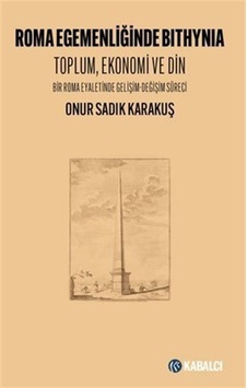 Roma Egemenliğinde Bithynia: Toplum Ekonomi ve Din - Bir Roma Eyaletinde Gelişim - Değişim Süreci - Onur Sadık Karakuş - Kabalcı Yayınevi Roma Egemenliğinde Bithynia: Toplum Ekonomi ve Din - Bir Roma Eyaletinde Gelişim - Değişim Süreci - Onur Sadık Karakuş - Kabalcı Yayınevi