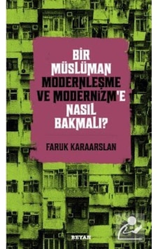 Bir Müslüman Modernleşme ve Modernizm'e Nasıl Bakmalı? - Faruk Karaarslan - Beyan Yayınları Bir Müslüman Modernleşme ve Modernizm'e Nasıl Bakmalı? - Faruk Karaarslan - Beyan Yayınları