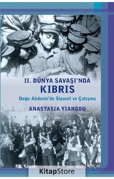 2. Dünya Savaşı'nda Kıbrıs - Doğu Akdeniz'de Siyaset ve Çatışma - Anastasia Yiangou - Kalkedon