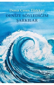 Denize Söylediğim Şarkılar - Deniz Ceren Türkkan - İthaki Yayınları