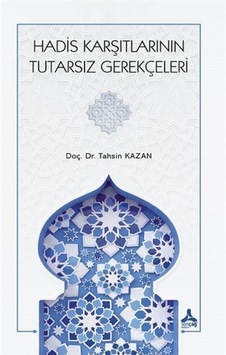 Hadis Karşıtlarının Tutarsız Gerekçeleri / Tahsin Kazan Hadis Karşıtlarının Tutarsız Gerekçeleri / Tahsin Kazan