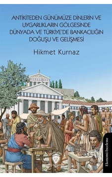 Antikiteden Günümüze Dinlerin ve Uygarlıkların Gölgesinde Dünyada ve Türkiye'de Bankacılığın Doğuşu ve Gelişmesi
