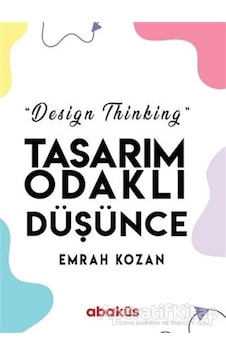 Tasarım Odaklı Düşünce - Design Thinking - Emrah Kozan - Abaküs Kitap Tasarım Odaklı Düşünce - Design Thinking - Emrah Kozan - Abaküs Kitap
