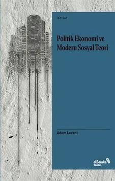 Politik Ekonomi ve Modern Sosyal Teori - Adem Levent - alBaraka Yayınları Politik Ekonomi ve Modern Sosyal Teori - Adem Levent - alBaraka Yayınları