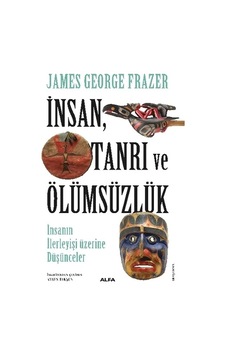 İnsan Tanrı ve Ölümsüzlük - İnsan İlerleyişi Üzerine Düşünceler - James Georges Frazer - Alfa Yayıncılık İnsan Tanrı ve Ölümsüzlük - İnsan İlerleyişi Üzerine Düşünceler - James Georges Frazer - Alfa Yayıncılık