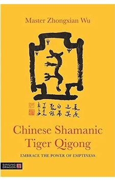 Chinese Shamanic Tiger Qigong: Embrace The Power Of Emptiness Chinese Shamanic Tiger Qigong: Embrace The Power Of Emptiness