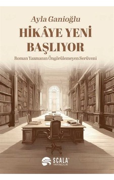 Hikaye Yeni Başlıyor - Roman Yazmanın Öngörülemeyen Serüveni - Ayla Ganioğlu - Scala Yayıncılık Hikaye Yeni Başlıyor - Roman Yazmanın Öngörülemeyen Serüveni - Ayla Ganioğlu - Scala Yayıncılık