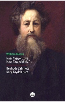 Nasıl Yaşıyoruz ve Nasıl Yaşayabiliriz? - Beyhude Zahmete Karşı Faydalı İşler - William Morris - Ganzer Kitap Nasıl Yaşıyoruz ve Nasıl Yaşayabiliriz? - Beyhude Zahmete Karşı Faydalı İşler - William Morris - Ganzer Kitap