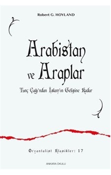 Arabistan ve Araplar - Tunç Çağı'ndan İslam'ın Gelişine Kadar - Robert G. Hoyland - Ankara Okulu Yayınları