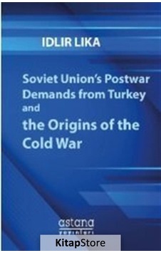 Soviet Union's Postwar Demands from Turkey and the Origins of the Cold War - İdlir Lika - Astana Yayınları Soviet Union's Postwar Demands from Turkey and the Origins of the Cold War - İdlir Lika - Astana Yayınları