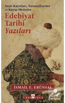 Edebiyat Tarihi Yazıları - Arşiv Kayıtları Yazma Eserler ve Kayıp Metinler - İsmail E. Erünsal - Timaş Yayınları Edebiyat Tarihi Yazıları - Arşiv Kayıtları Yazma Eserler ve Kayıp Metinler - İsmail E. Erünsal - Timaş Yayınları