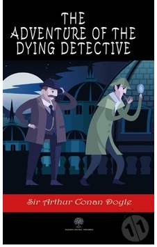 The Adventure of the Dying Detective - Arthur Conan Doyle - Platanus Publishing The Adventure of the Dying Detective - Arthur Conan Doyle - Platanus Publishing