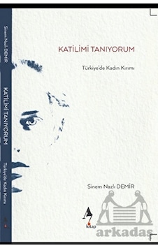 Katilimi Tanıyorum - Türkiye'de Kadın Kırımı - Sinem Nazlı Demir - A7 Kitap