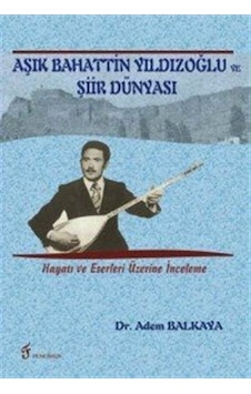 Aşık Bahattin Yıldızoğlu ve Şiir Dünyası / Adem Balkaya Aşık Bahattin Yıldızoğlu ve Şiir Dünyası / Adem Balkaya