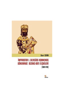 İmparator 1. Aleksios Komnenos Döneminde Bizans - Batı İlişkileri 1081-1118 - Onur Sevim - Kriter İmparator 1. Aleksios Komnenos Döneminde Bizans - Batı İlişkileri 1081-1118 - Onur Sevim - Kriter
