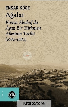 Ağalar: Konya Aladağ'da Ayan Bir Türkmen Ailesinin Tarihi 1680-1880 - Ensar Köse - VakıfBank Kültür Yayınları