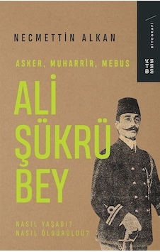 Ali Şükrü Bey: Asker Muharrir Mebus - Nasıl Yaşadı? Nasıl Öldürüldü? - Necmettin Alkan - Ketebe Ali Şükrü Bey: Asker Muharrir Mebus - Nasıl Yaşadı? Nasıl Öldürüldü? - Necmettin Alkan - Ketebe