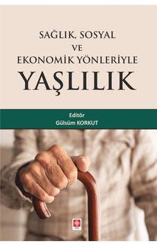 Sağlık Sosyal ve Ekonomik Yönleriyle Yaşlılık - Gülsüm Korkut - Ekin Basım Yayın Sağlık Sosyal ve Ekonomik Yönleriyle Yaşlılık - Gülsüm Korkut - Ekin Basım Yayın