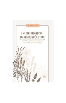 Fatma Karabıyık Barbarosoğlu'nun Hayatı ve Edebi Eserleri Üzerine Bir İnceleme - Yılmaz Evat - Sonçağ Yayınları