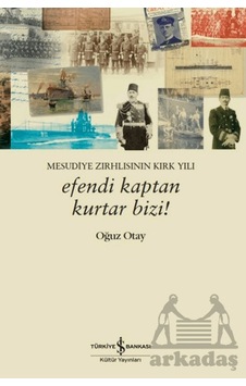 Efendi Kaptan Kurtar Bizi Mesudiye Zırhlısının Kırk Yılı İş Bankası Kültür Yayınları Oğuz Otay Efendi Kaptan Kurtar Bizi Mesudiye Zırhlısının Kırk Yılı İş Bankası Kültür Yayınları Oğuz Otay