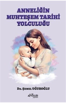 Anneliğin Muhteşem Tarihi Yolculuğu / Dr. Şenel Uğuroğlu Anneliğin Muhteşem Tarihi Yolculuğu / Dr. Şenel Uğuroğlu