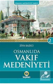 Osmanlı Medeniyeti Tarihi 2 - Osmanlı'da Vakıf Medeniyeti - Ziya Kazıcı - Kayıhan Yayınları
