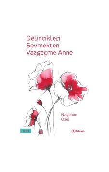 Gelincikleri Sevmekten Vazgeçme Anne - Nagehan Özel - Edisyon Kitap