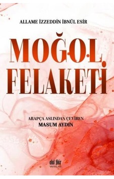 Moğol Felaketi - Allame İzzeddin İbnül Esir - Akıl Fikir Yayınları