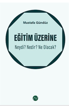 Eğitim Üzerine: Neydi Nedir Ne Olacak / Mustafa Gündüz Eğitim Üzerine: Neydi Nedir Ne Olacak / Mustafa Gündüz