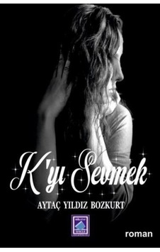K'yi Sevmek - Aytaç Yıldız Bozkurt - Göl Kitap