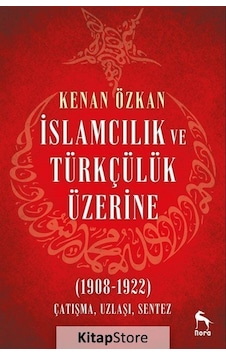 İslamcılık ve Türkçülük Üzerine 1908-1922: Çatışma Uzlaşı Sentez - Kenan Özkan - Nora İslamcılık ve Türkçülük Üzerine 1908-1922: Çatışma Uzlaşı Sentez - Kenan Özkan - Nora