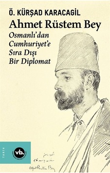 Ahmet Rüstem Bey: Osmanlı'dan Cumhuriyete Sıra Dışı Bir Diplomat - Ö. Kürşad Karacagil - VakıfBank Kültür Yayınları Ahmet Rüstem Bey: Osmanlı'dan Cumhuriyete Sıra Dışı Bir Diplomat - Ö. Kürşad Karacagil - VakıfBank Kültür Yayınları