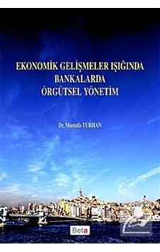 Ekonomik Gelişmeler Işığında Bankalarda Örgütsel Yönetim - Mustafa Turhan - Beta Yayınları
