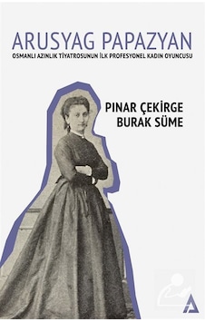 Arusyag Papazyan: Azınlık Tiyatrosunun İlk Profesyonel Kadın Oyuncusu - Burak Süme - Kanon Kitap Arusyag Papazyan: Azınlık Tiyatrosunun İlk Profesyonel Kadın Oyuncusu - Burak Süme - Kanon Kitap