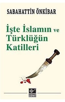İşte İslamın ve Türklüğün Katilleri - Sabahattin Önkibar - Kaynak Yayınları
