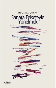 Sanata Felsefeyle Yönelmek / Mustafa Günay Sanata Felsefeyle Yönelmek / Mustafa Günay