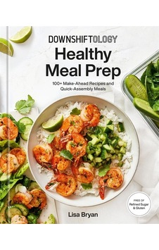 Downshiftology Healthy Meal Prep 100+ Make-ahead Recipes And Quic Downshiftology Healthy Meal Prep 100+ Make-ahead Recipes And Quic