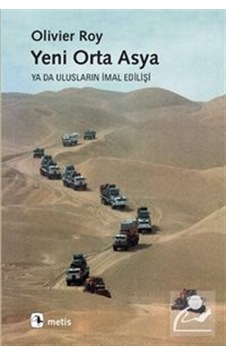 Yeni Orta Asya Ya Da Ulusların İmal Edilişi / Olivier Roy Yeni Orta Asya Ya Da Ulusların İmal Edilişi / Olivier Roy