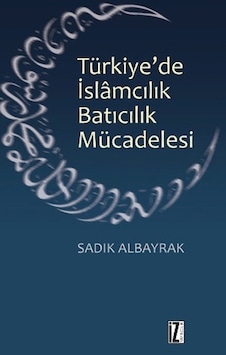 Türkiye'de İslamcılık Batıcılık Mücadelesi  - Sadık Albayrak  - İz Yayıncılık