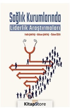 Sağlık Kurumlarında Liderlik Araştırmaları - Fatih Şantaş - Siyasal Kitabevi Sağlık Kurumlarında Liderlik Araştırmaları - Fatih Şantaş - Siyasal Kitabevi