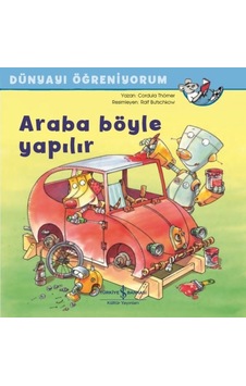 Araba Böyle Yapılır - Dünyayı Öğreniyorum - Cordula Thörner - İş Bankası Kültür Yayınları