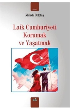 Laik Cumhuriyeti Korumak Ve Yaşatmak / Mehdi Bektaş Laik Cumhuriyeti Korumak Ve Yaşatmak / Mehdi Bektaş