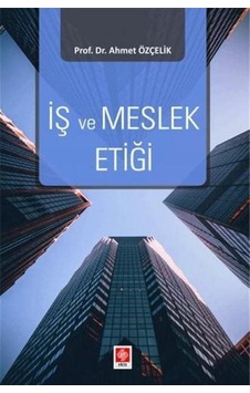 İş Ve Meslek Etiği / Prof. Dr. Ahmet Özçelik İş Ve Meslek Etiği / Prof. Dr. Ahmet Özçelik