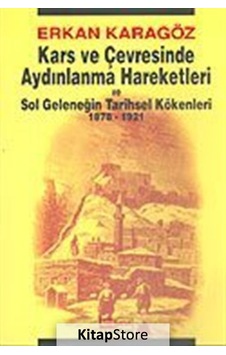 Kars ve Çevresinde Aydınlanma Hareketleri ve Sol Geleneğin Tarihsel Kökenleri 1878 - 1921 - Erkan Karagöz -  İsmet Arslan - Asya Şafak Yayınları