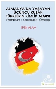 Almanya'da Yaşayan Üçüncü Kuşak Türklerin Kimlik Algısı Frankurt/Oberursel Örneği - İpek Alav - Hiperlink Almanya'da Yaşayan Üçüncü Kuşak Türklerin Kimlik Algısı Frankurt/Oberursel Örneği - İpek Alav - Hiperlink