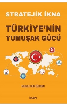 Stratejik İkna Türkiye'nin Yumuşak Gücü / Mehmet Fatih Özerdem