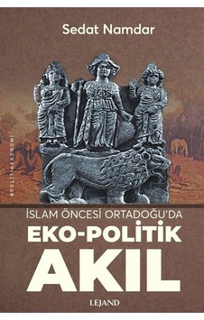 İslam Öncesi Ortadoğu'da Eko - Politik Akıl - Sedat Namdar - Lejand