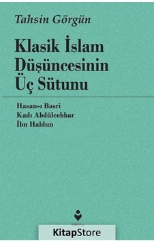 Klasik İslam Düşüncesinin Üç Sütunu / Tahsin Görgün Klasik İslam Düşüncesinin Üç Sütunu / Tahsin Görgün