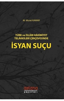 Türk ve İslam Hakimiyeti Telakkileri Çerçevesinde İsyan Suçu - M. Murat Kamar - Astana Yayınları