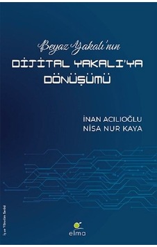 Beyaz Yakalının Dijital Yakalıya Dönüşümü - Nisa Nur Kaya - İnan Acılıoğlu - Elma Yayınevi Beyaz Yakalının Dijital Yakalıya Dönüşümü - Nisa Nur Kaya - İnan Acılıoğlu - Elma Yayınevi